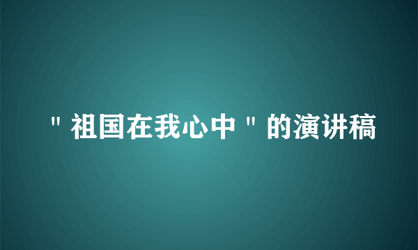 ＂祖国在我心中＂的演讲稿
