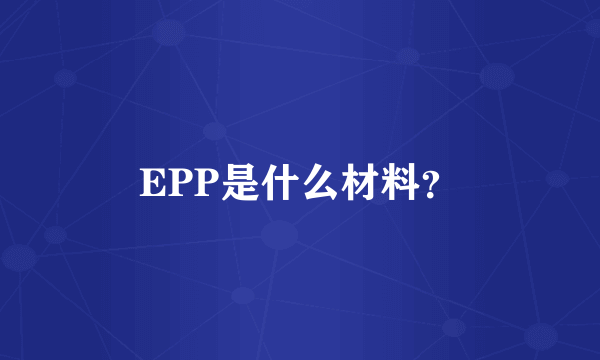 EPP是什么材料？