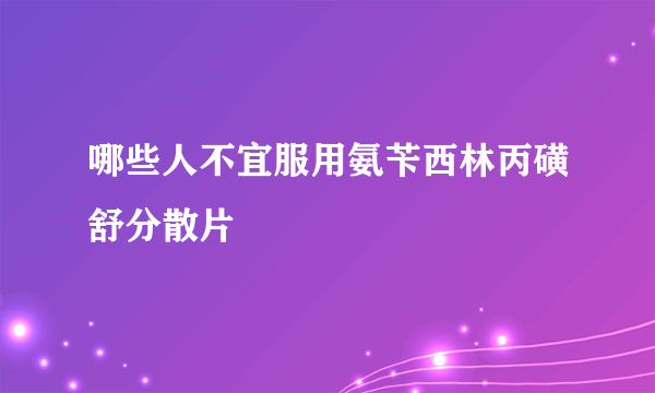 哪些人不宜服用氨苄西林丙磺舒分散片