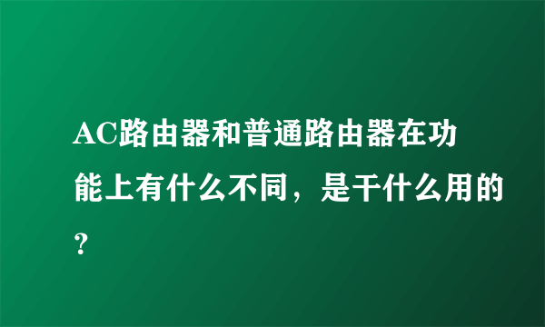 AC路由器和普通路由器在功能上有什么不同，是干什么用的？
