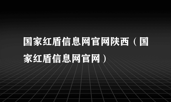 国家红盾信息网官网陕西（国家红盾信息网官网）