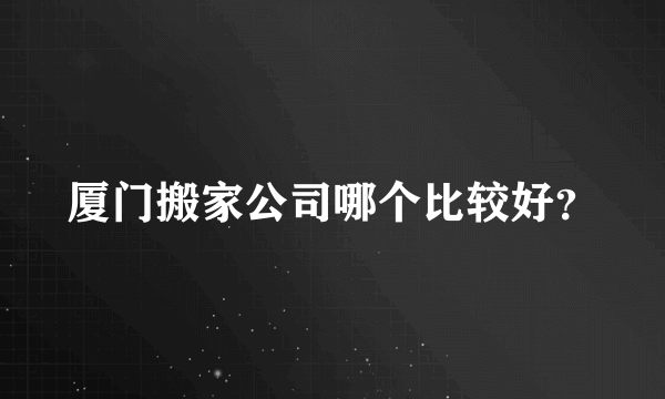 厦门搬家公司哪个比较好？
