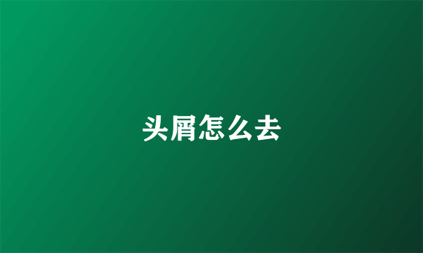 头屑怎么去