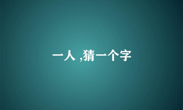 一人 ,猜一个字