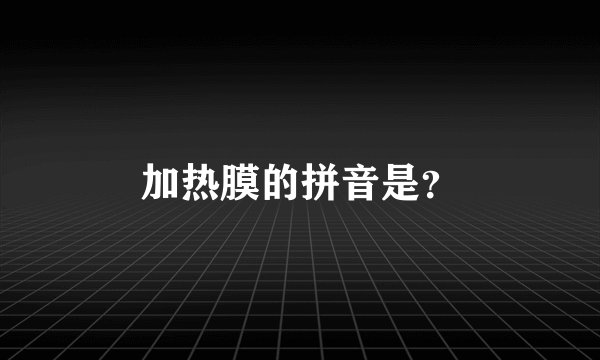 加热膜的拼音是？