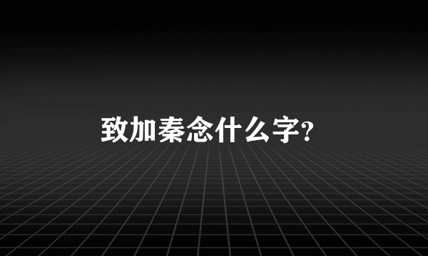 致加秦念什么字？