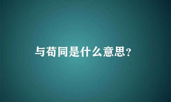 与苟同是什么意思？