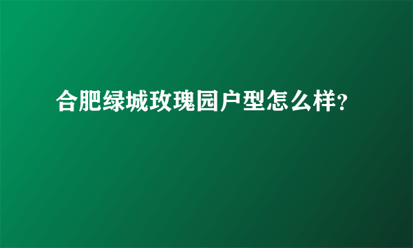 合肥绿城玫瑰园户型怎么样？