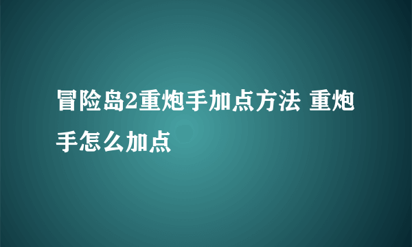 冒险岛2重炮手加点方法 重炮手怎么加点
