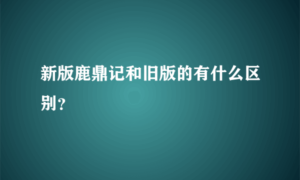 新版鹿鼎记和旧版的有什么区别？