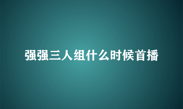 强强三人组什么时候首播
