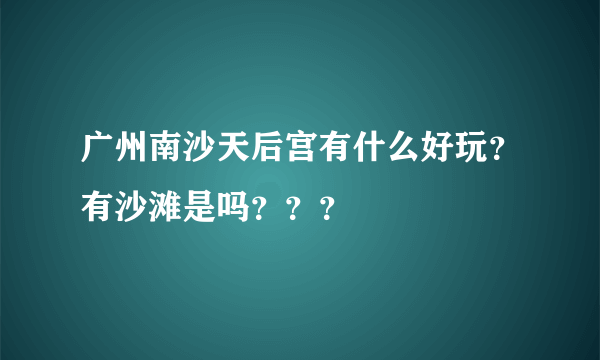 广州南沙天后宫有什么好玩？有沙滩是吗？？？