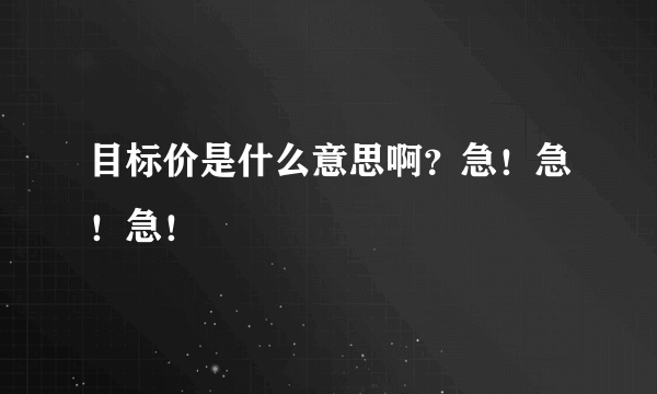 目标价是什么意思啊？急！急！急！