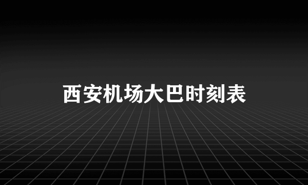 西安机场大巴时刻表