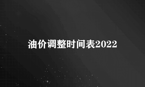 油价调整时间表2022