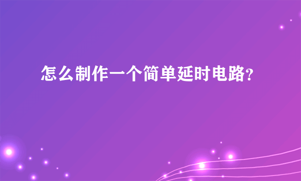 怎么制作一个简单延时电路？