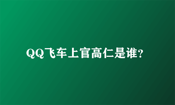 QQ飞车上官高仁是谁？
