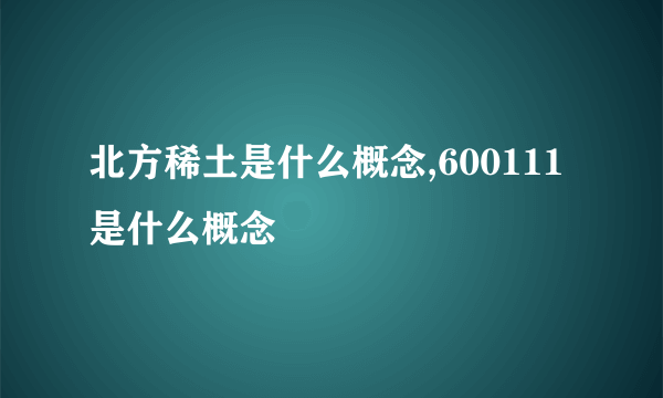 北方稀土是什么概念,600111是什么概念