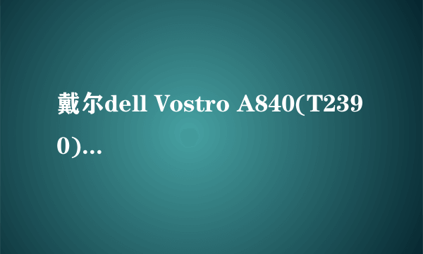 戴尔dell Vostro A840(T2390)本促销中