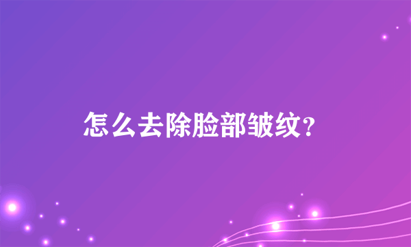 怎么去除脸部皱纹？