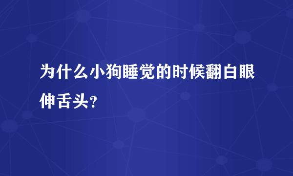 为什么小狗睡觉的时候翻白眼伸舌头？
