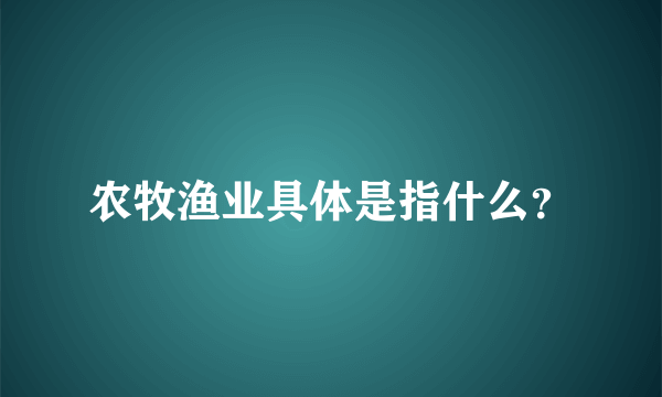 农牧渔业具体是指什么？
