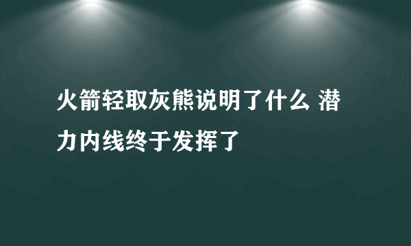 火箭轻取灰熊说明了什么 潜力内线终于发挥了