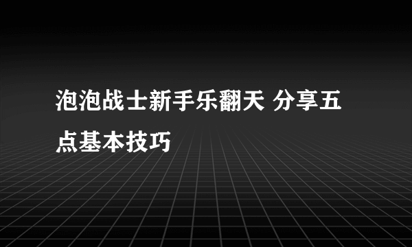 泡泡战士新手乐翻天 分享五点基本技巧