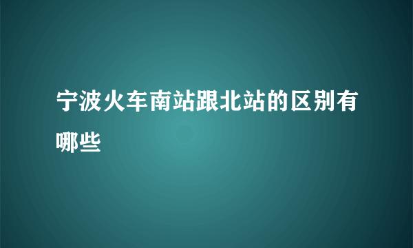 宁波火车南站跟北站的区别有哪些