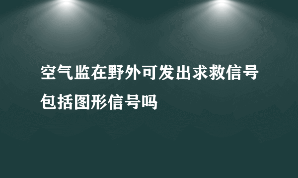 空气监在野外可发出求救信号包括图形信号吗