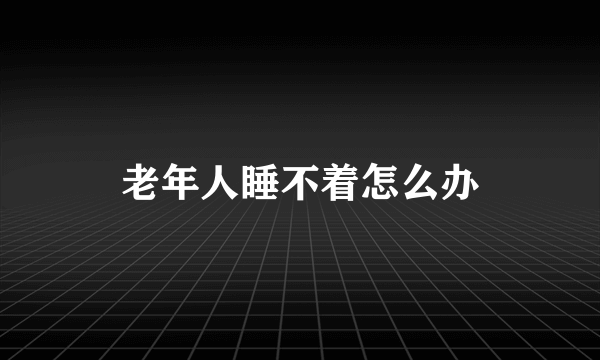 老年人睡不着怎么办