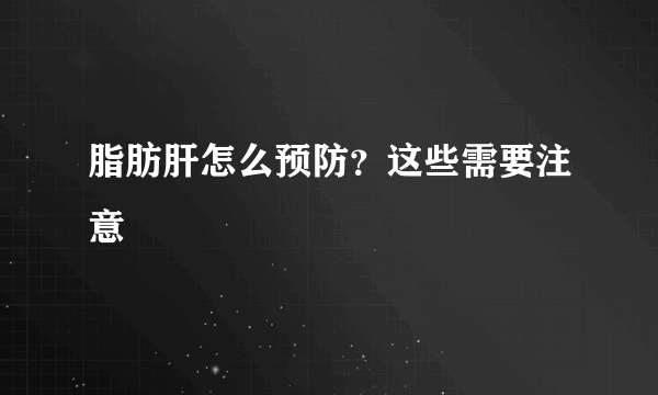脂肪肝怎么预防？这些需要注意
