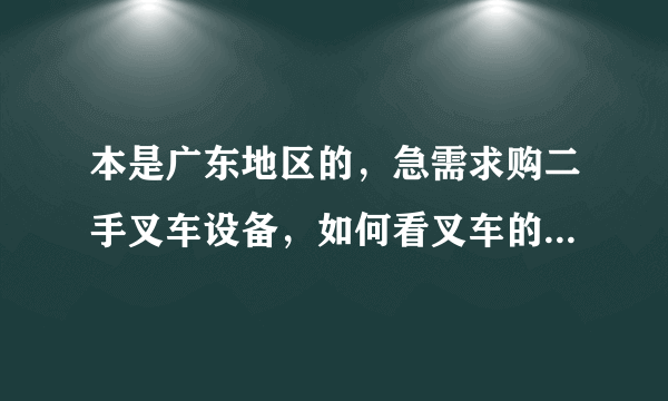 本是广东地区的，急需求购二手叉车设备，如何看叉车的好坏？请高手回答