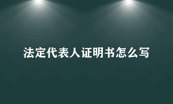 法定代表人证明书怎么写