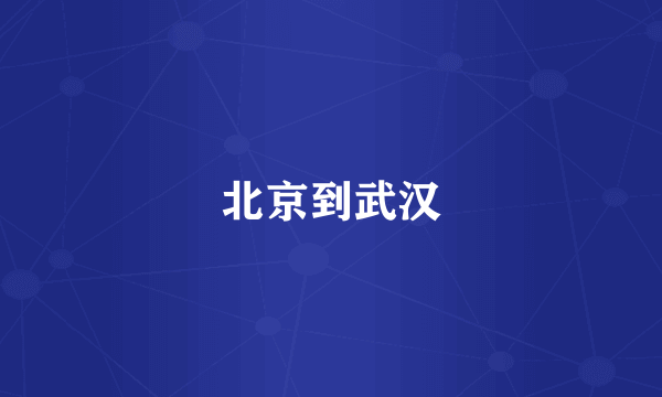 北京到武汉