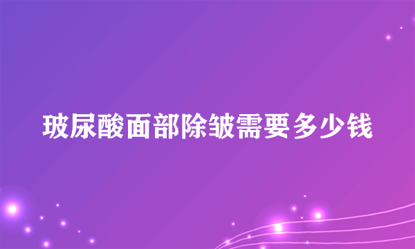 玻尿酸面部除皱需要多少钱