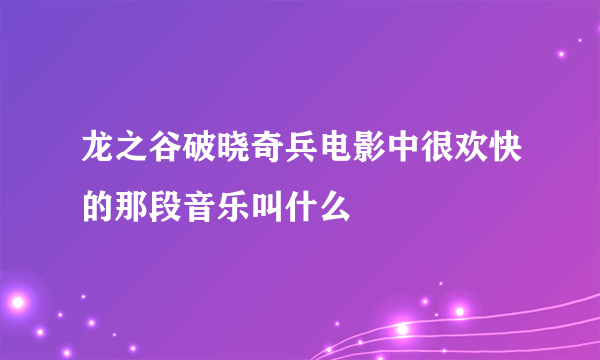 龙之谷破晓奇兵电影中很欢快的那段音乐叫什么