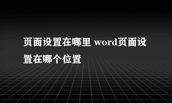 页面设置在哪里 word页面设置在哪个位置