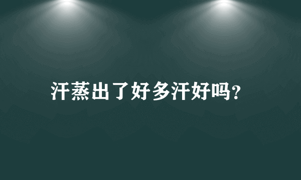汗蒸出了好多汗好吗？