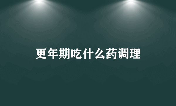 更年期吃什么药调理