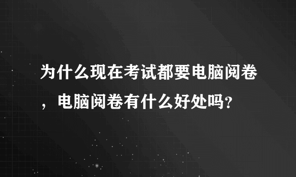 为什么现在考试都要电脑阅卷，电脑阅卷有什么好处吗？