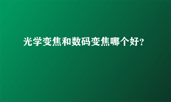 光学变焦和数码变焦哪个好？