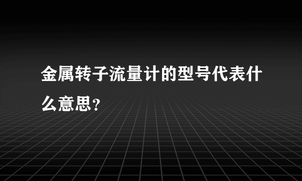 金属转子流量计的型号代表什么意思？