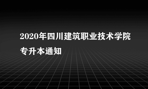 2020年四川建筑职业技术学院专升本通知