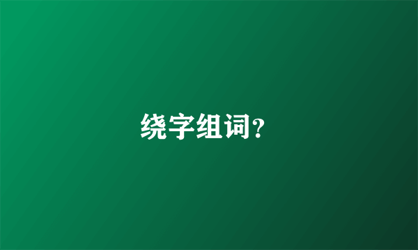 绕字组词？