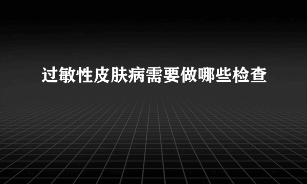 过敏性皮肤病需要做哪些检查