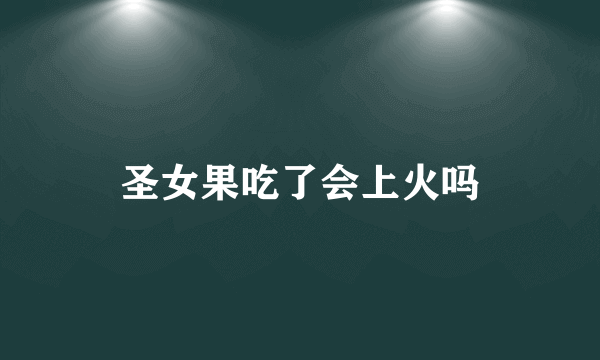 圣女果吃了会上火吗