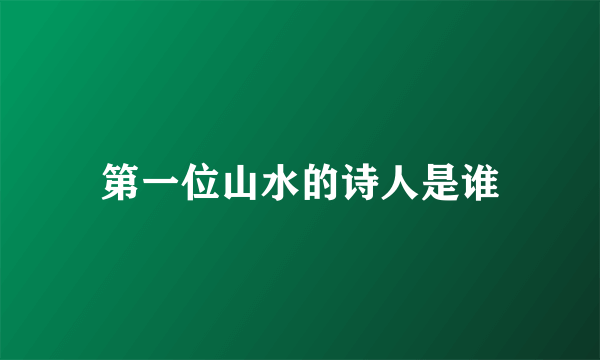 第一位山水的诗人是谁
