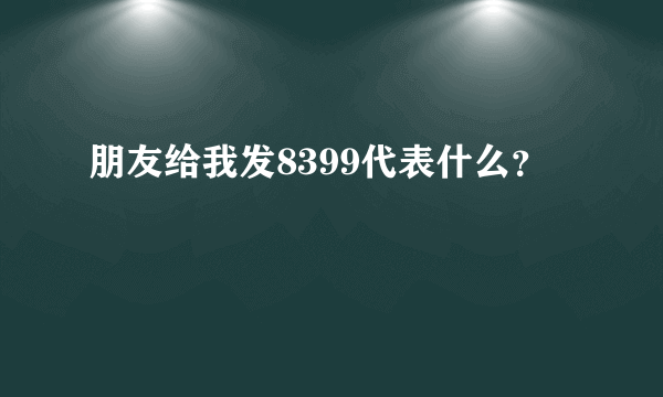 朋友给我发8399代表什么？