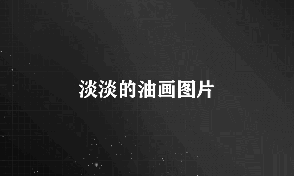 淡淡的油画图片
